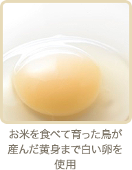 お米を食べて育った鳥が産んだ黄身まで白い卵を使用